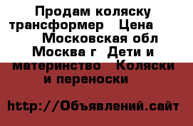 Продам коляску трансформер › Цена ­ 6 500 - Московская обл., Москва г. Дети и материнство » Коляски и переноски   